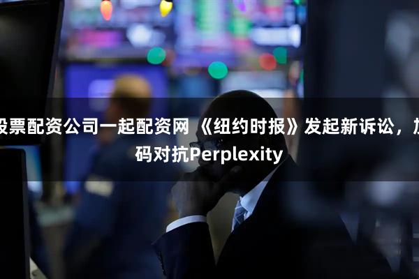 股票配资公司一起配资网 《纽约时报》发起新诉讼，加码对抗Perplexity