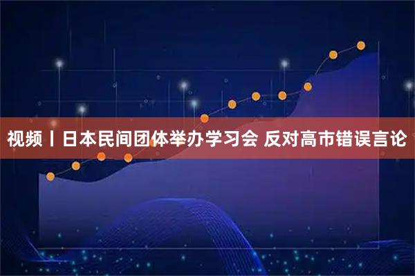 视频丨日本民间团体举办学习会 反对高市错误言论