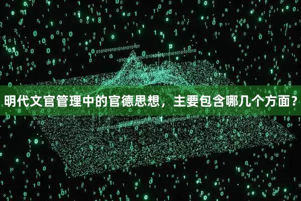明代文官管理中的官德思想，主要包含哪几个方面？