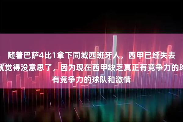 随着巴萨4比1拿下同城西班牙人，西甲已经失去看点，早就觉得没意思了，因为现在西甲缺乏真正有竞争力的球队和激情
