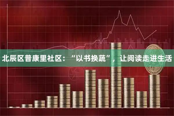 北辰区普康里社区：“以书换蔬”，让阅读走进生活