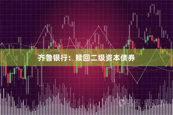齐鲁银行：赎回二级资本债券